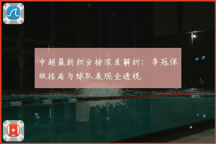 中超最新积分榜深度解析：争冠保级格局与球队表现全透视