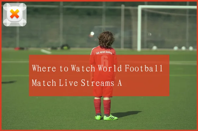 Where to Watch World Football Match Live Streams A