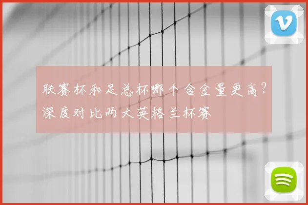 联赛杯和足总杯哪个含金量更高？深度对比两大英格兰杯赛