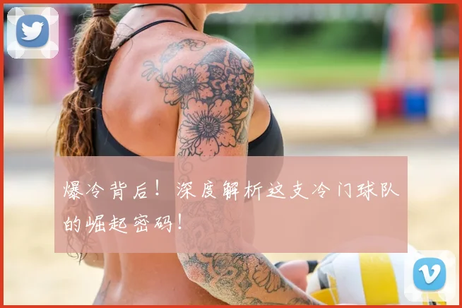 爆冷背后！深度解析这支冷门球队的崛起密码！