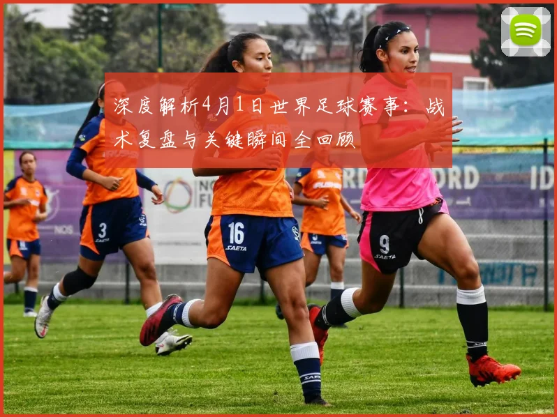 深度解析4月1日世界足球赛事：战术复盘与关键瞬间全回顾