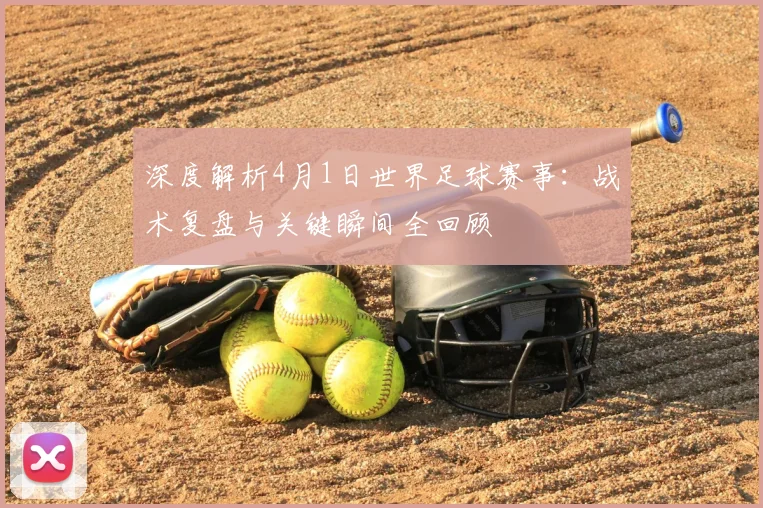 深度解析4月1日世界足球赛事：战术复盘与关键瞬间全回顾