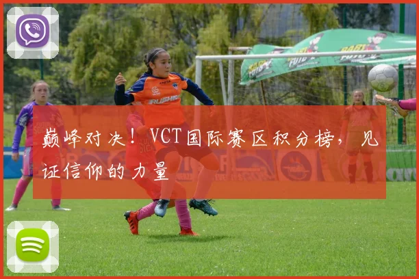 巅峰对决！VCT国际赛区积分榜，见证信仰的力量