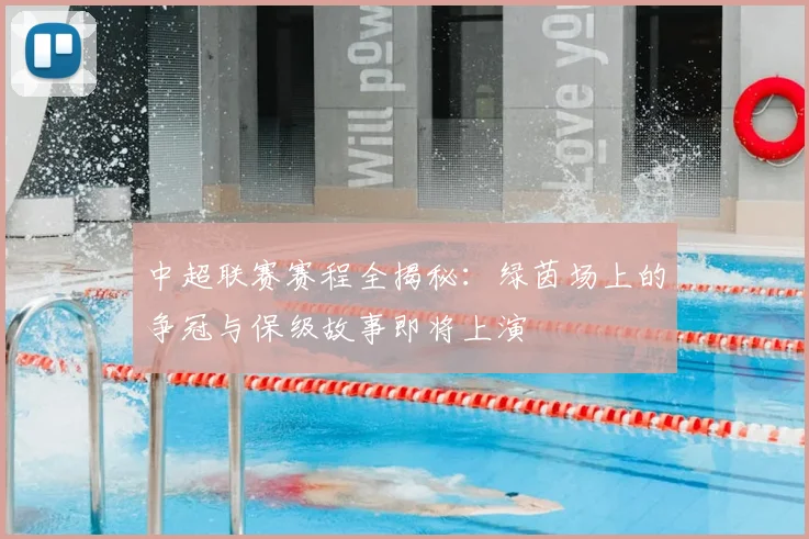 中超联赛赛程全揭秘：绿茵场上的争冠与保级故事即将上演