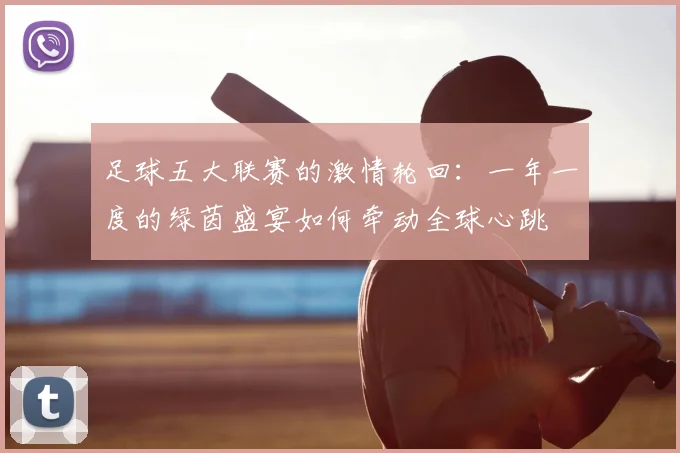 足球五大联赛的激情轮回：一年一度的绿茵盛宴如何牵动全球心跳