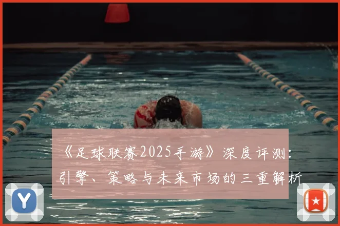 《足球联赛2025手游》深度评测:引擎、策略与未来市场的三重解析_20260608195145