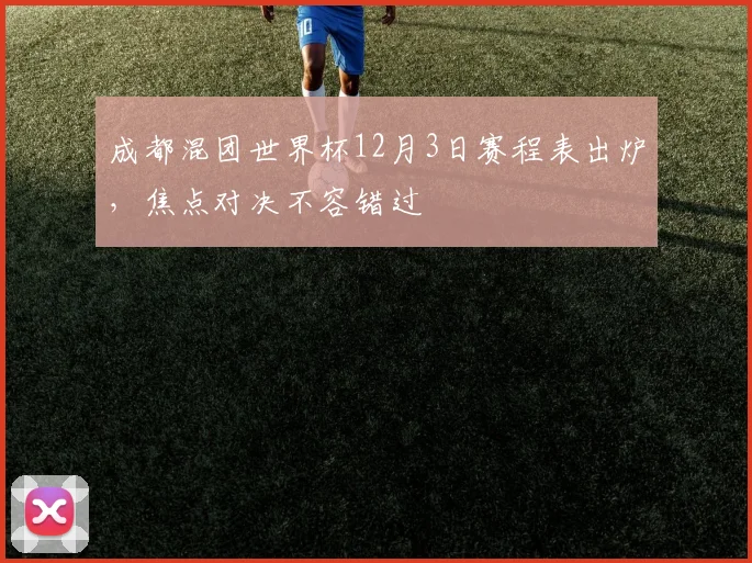 成都混团世界杯12月3日赛程表出炉，焦点对决不容错过