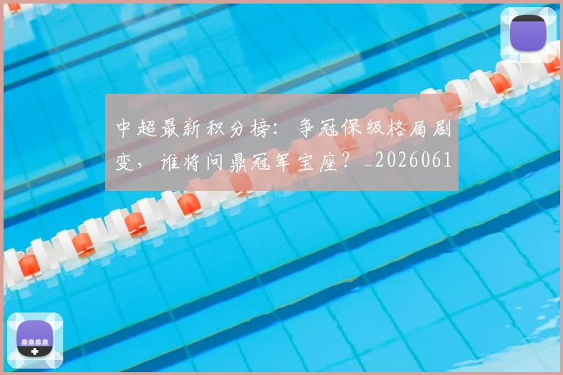 中超最新积分榜：争冠保级格局剧变，谁将问鼎冠军宝座？_20260610190418