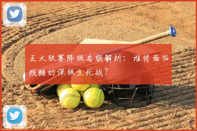 五大联赛降级名额解析：谁将面临残酷的保级生死战？