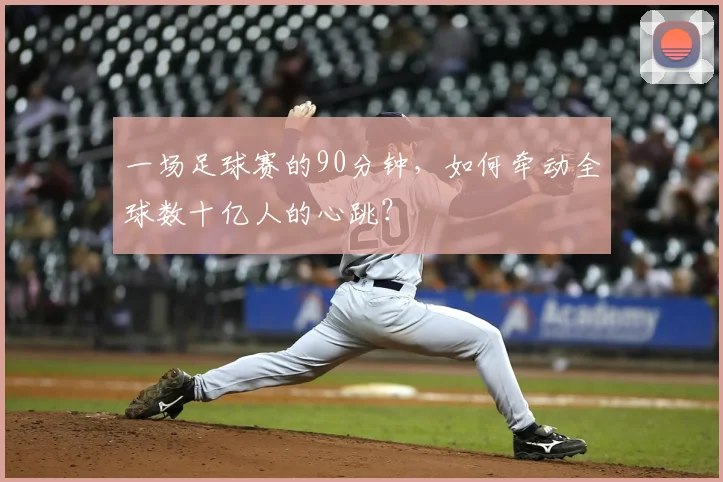 一场足球赛的90分钟，如何牵动全球数十亿人的心跳？