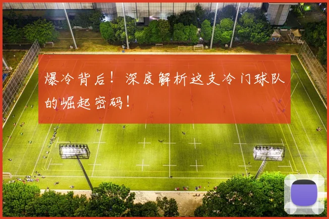 爆冷背后!深度解析这支冷门球队的崛起密码!